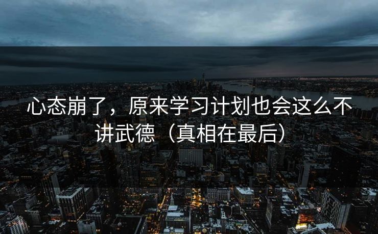 心态崩了，原来学习计划也会这么不讲武德（真相在最后）